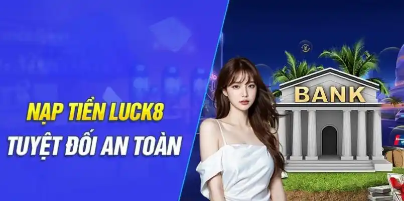 Nạp tiền LUCK8 một cách an toàn tuyệt đối 100%