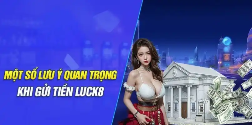 Những điều cần quan tâm khi thực hiện gửi vốn vào tài khoản LUCK8