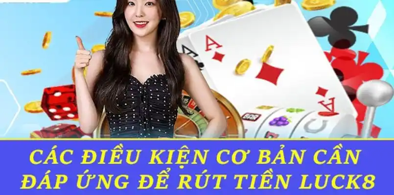 Những điều kiện cơ bản cần tuân thủ để rút tiền LUCK8 hiệu quả